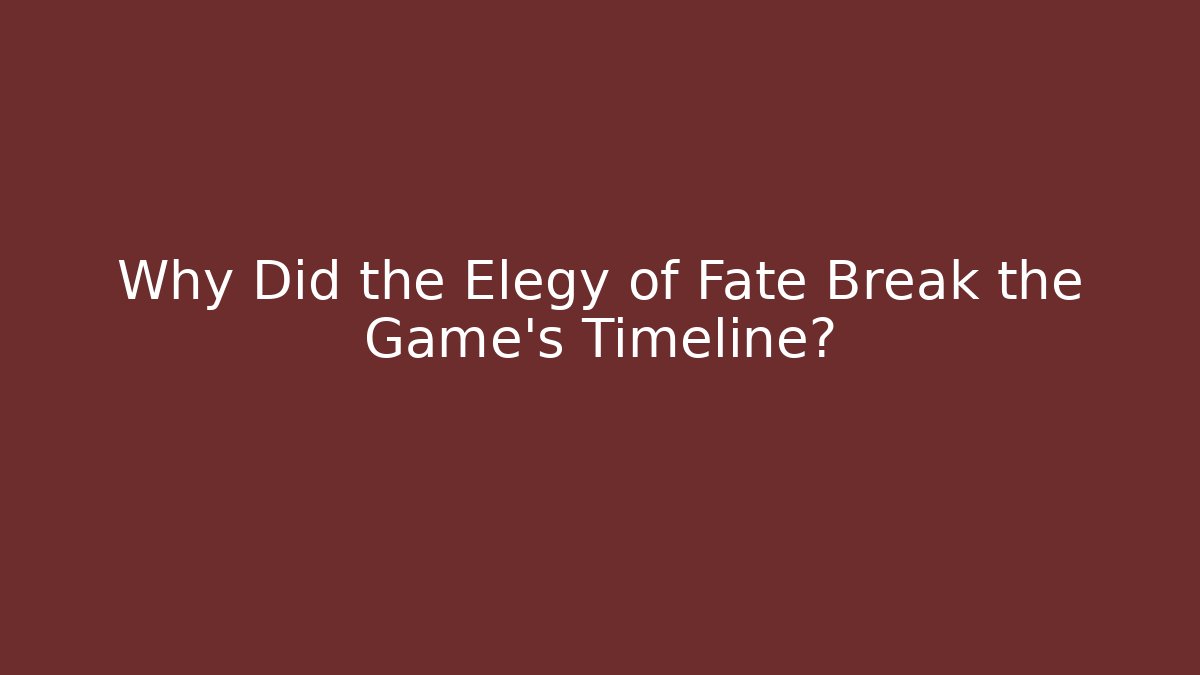 Why Did the Elegy of Fate Break the Game's Timeline?
