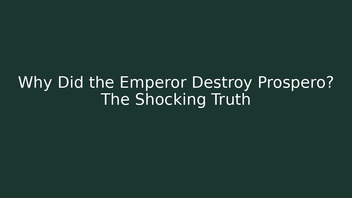 Why Did the Emperor Destroy Prospero? The Shocking Truth
