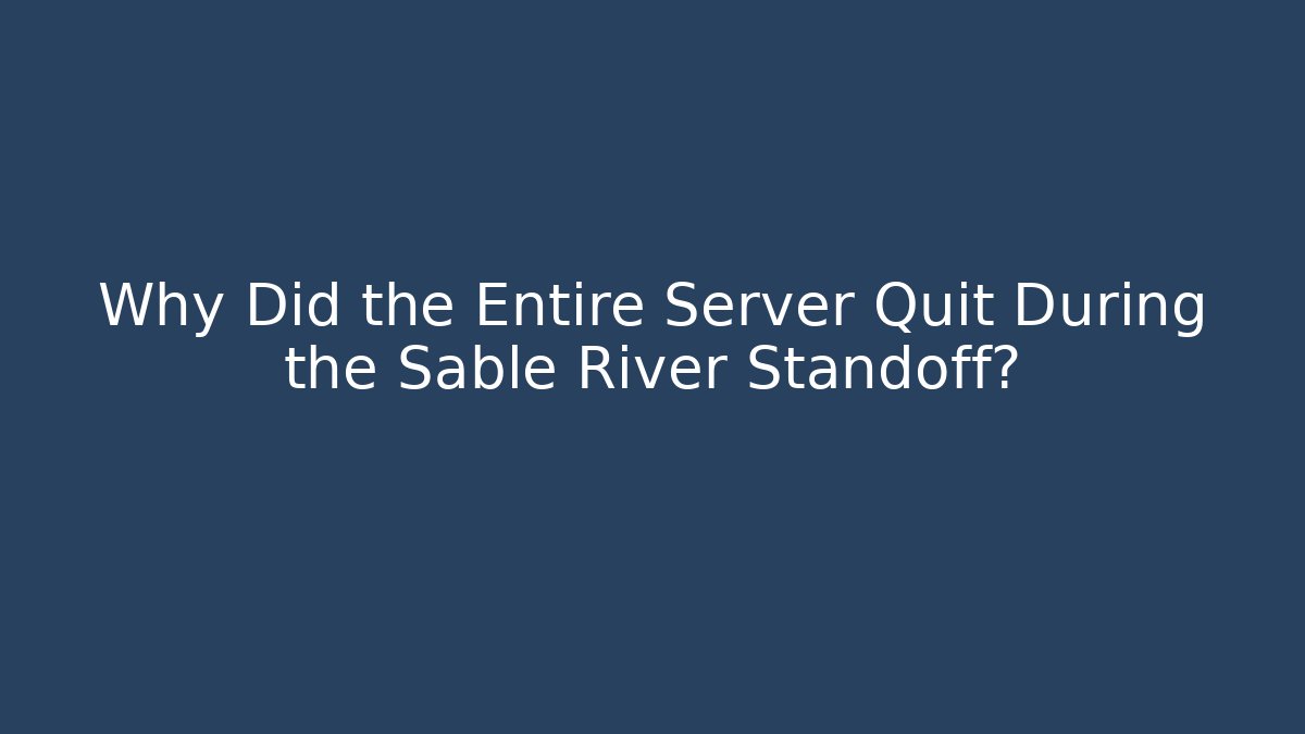 Why Did the Entire Server Quit During the Sable River Standoff?