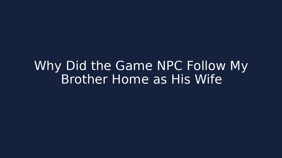Why Did the Game NPC Follow My Brother Home as His Wife