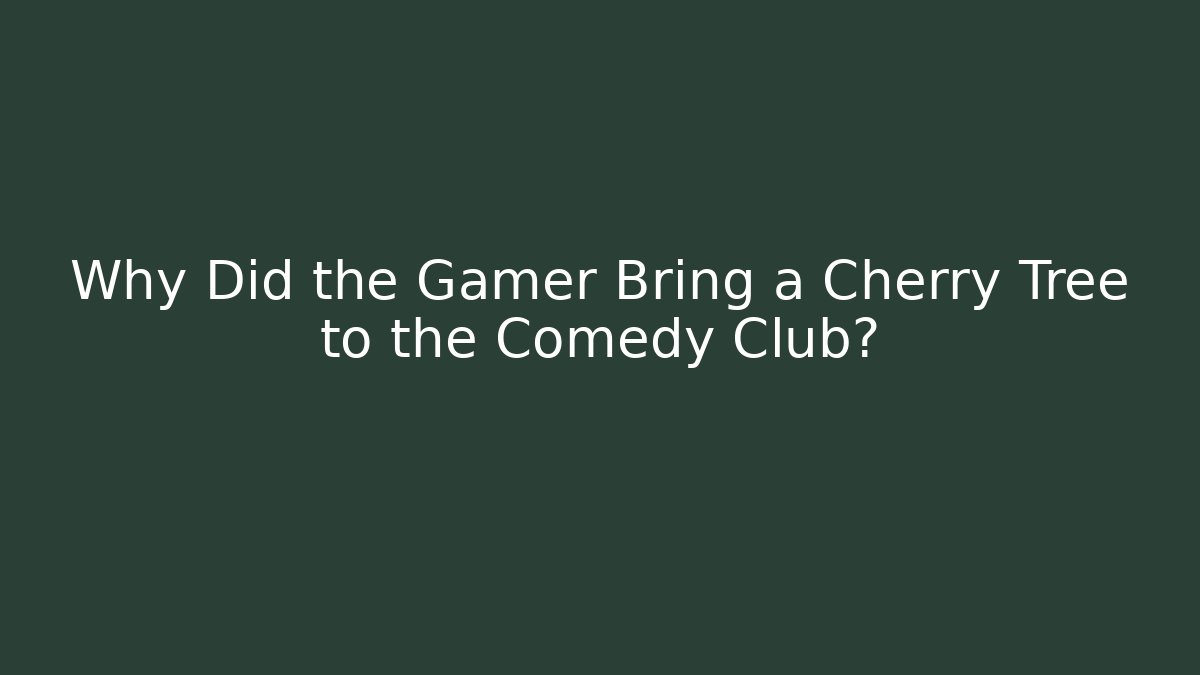Why Did the Gamer Bring a Cherry Tree to the Comedy Club?
