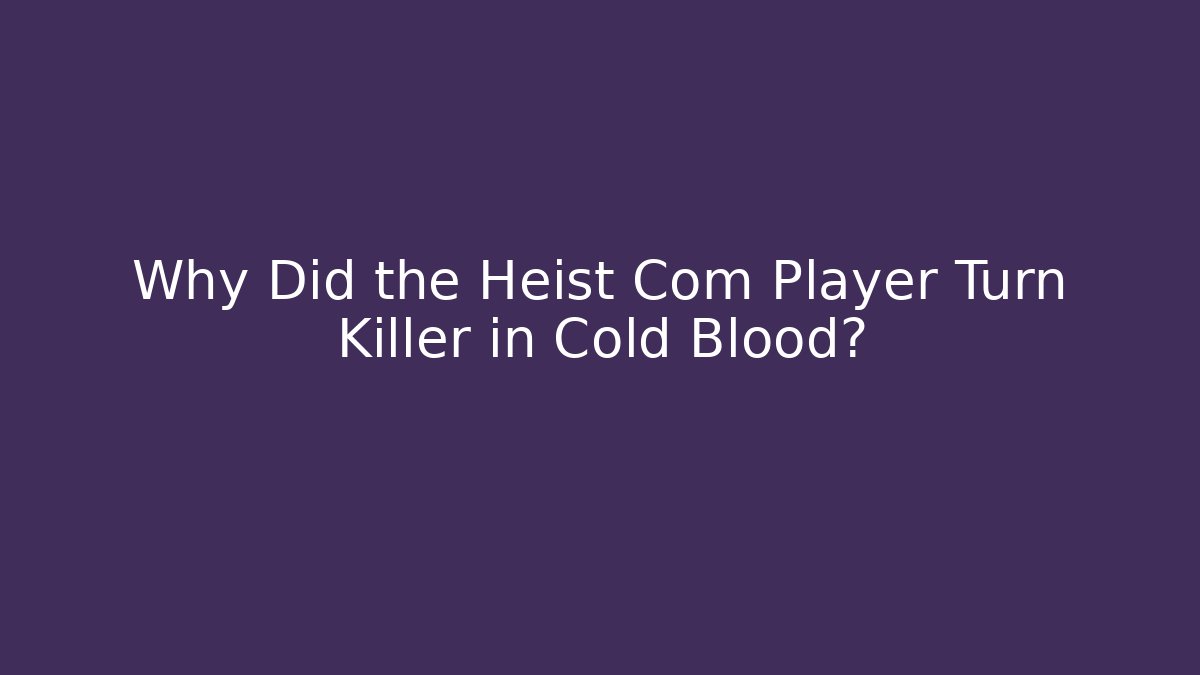 Why Did the Heist Com Player Turn Killer in Cold Blood?