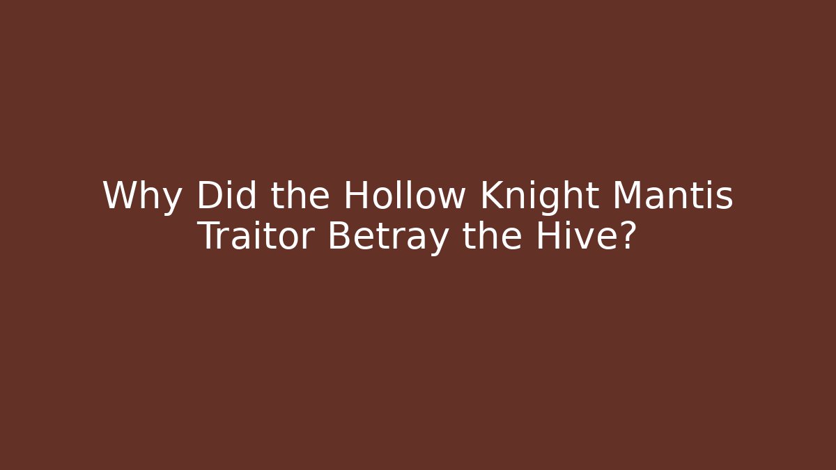 Why Did the Hollow Knight Mantis Traitor Betray the Hive?