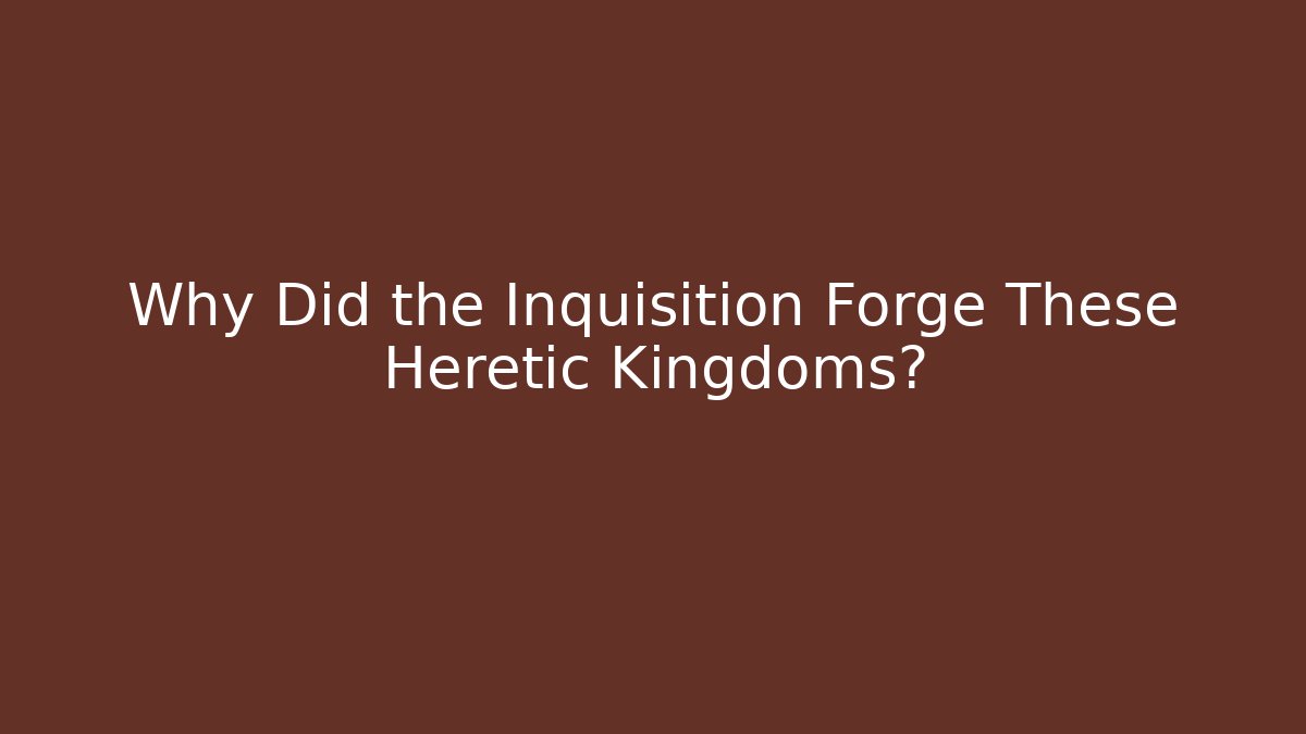 Why Did the Inquisition Forge These Heretic Kingdoms? - Critter Realm