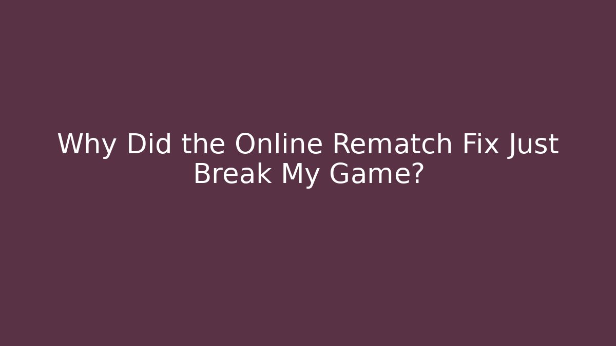 Why Did the Online Rematch Fix Just Break My Game?