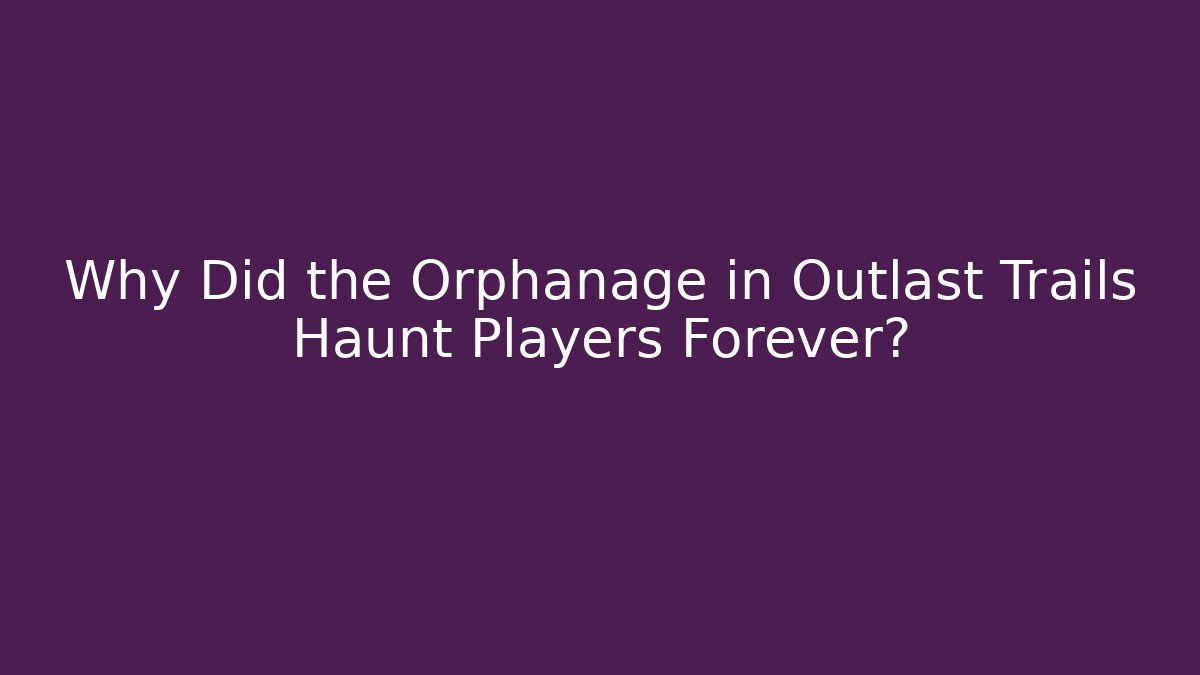 Why Did the Orphanage in Outlast Trails Haunt Players Forever?