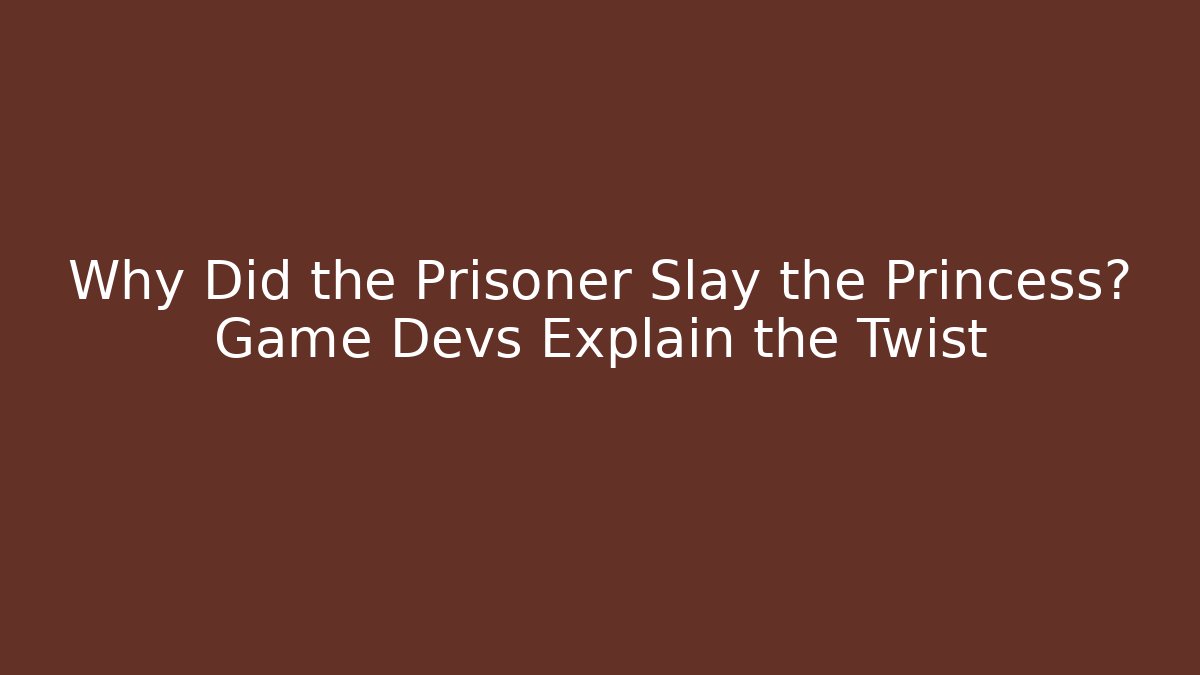 Why Did the Prisoner Slay the Princess? Game Devs Explain the Twist