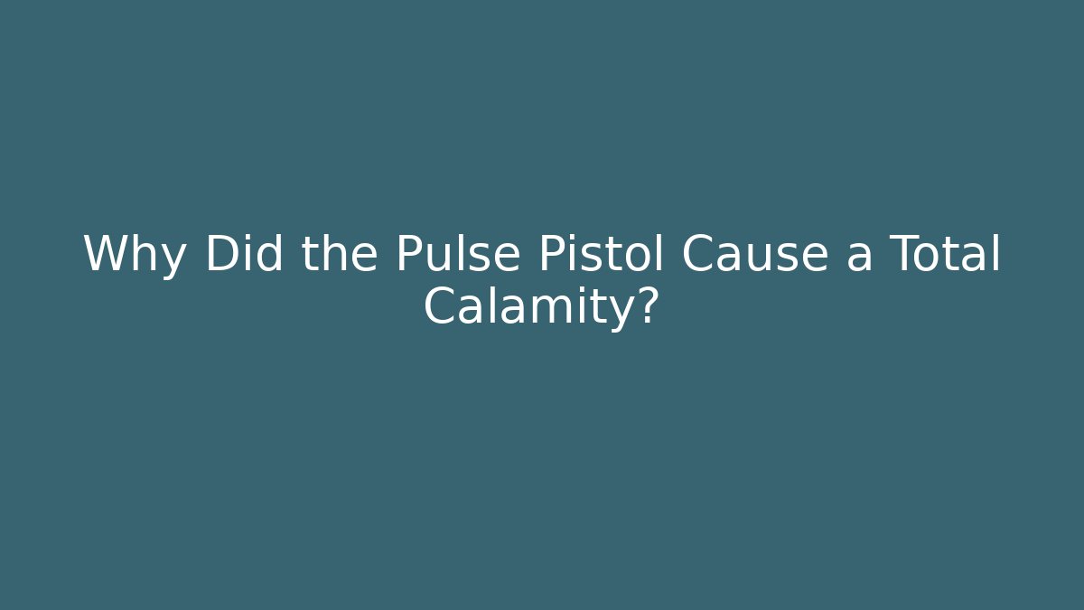 Why Did the Pulse Pistol Cause a Total Calamity?