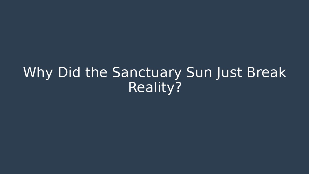 Why Did the Sanctuary Sun Just Break Reality?