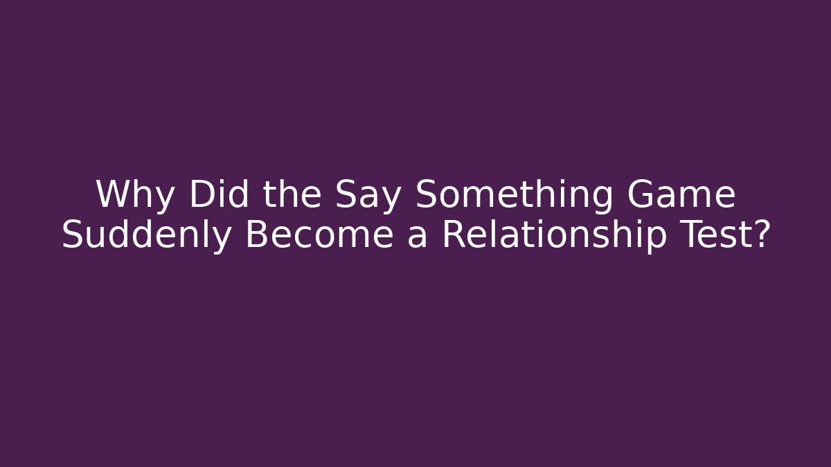 Why Did the Say Something Game Suddenly Become a Relationship Test?