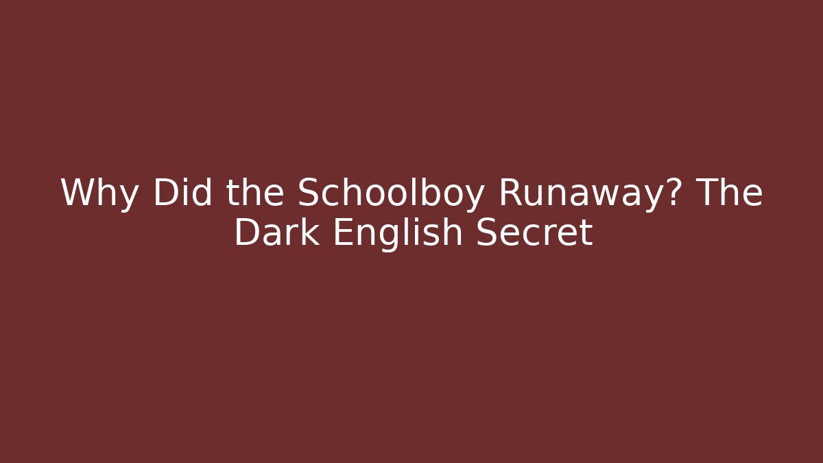 Why Did the Schoolboy Runaway? The Dark English Secret