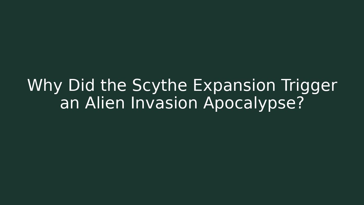 Why Did the Scythe Expansion Trigger an Alien Invasion Apocalypse?