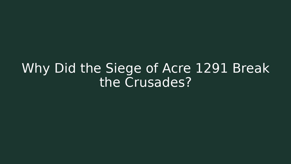 Why Did the Siege of Acre 1291 Break the Crusades?