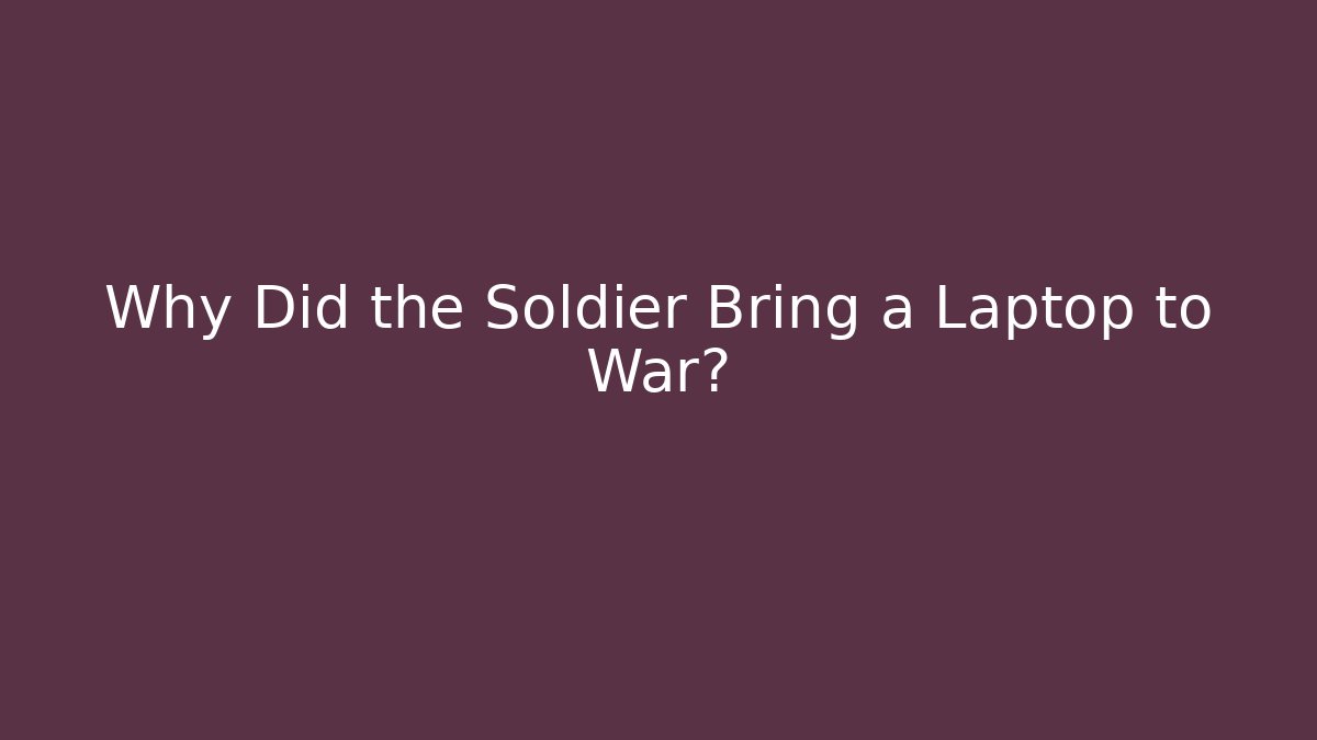 Why Did the Soldier Bring a Laptop to War?