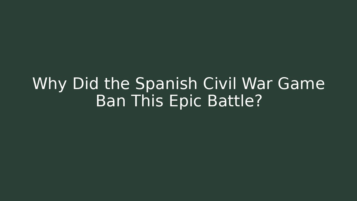 Why Did the Spanish Civil War Game Ban This Epic Battle? - Critter Realm