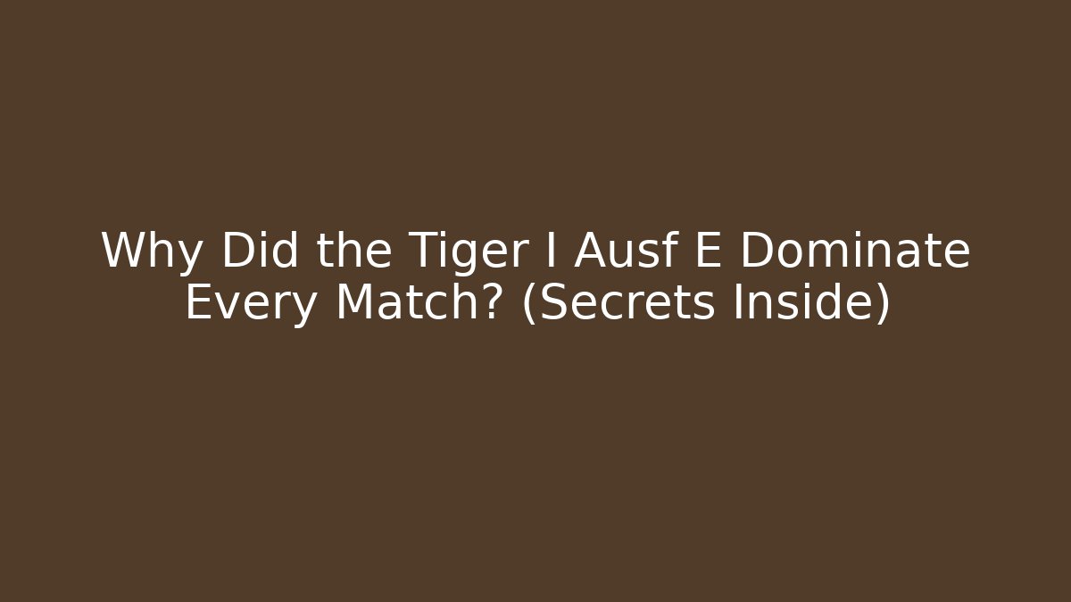 Why Did the Tiger I Ausf E Dominate Every Match? (Secrets Inside)