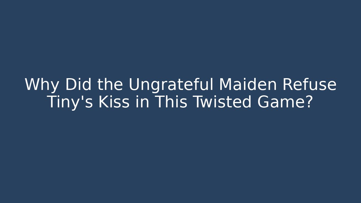 Why Did the Ungrateful Maiden Refuse Tiny's Kiss in This Twisted Game?