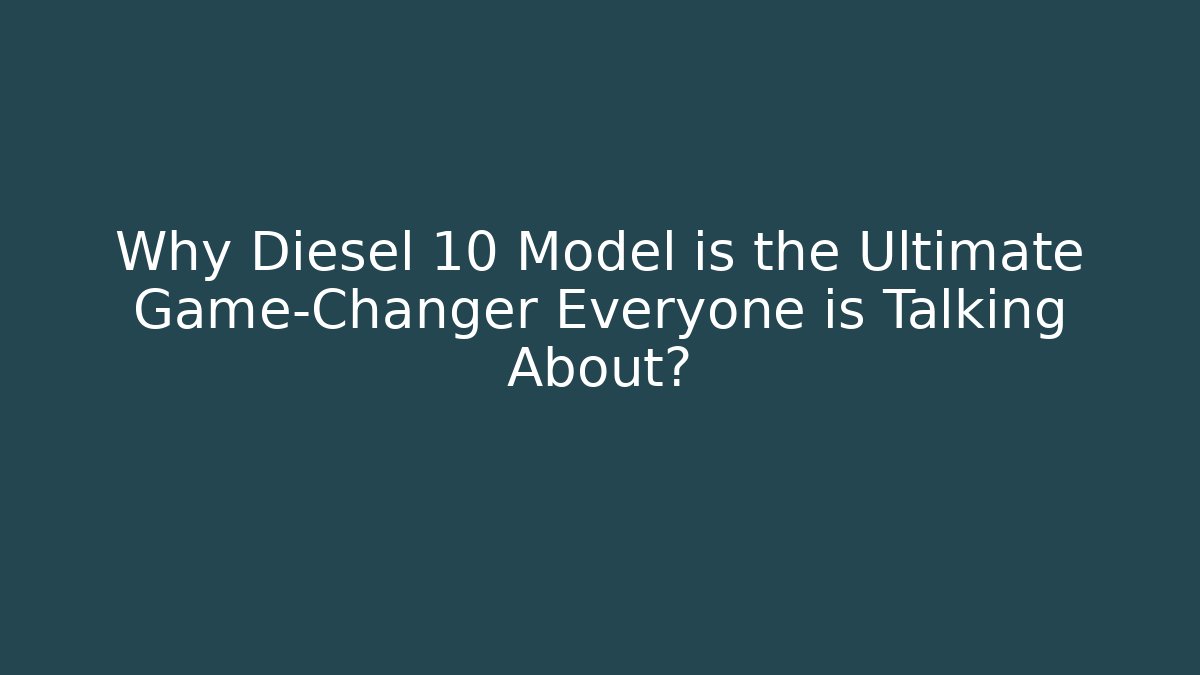 Why Diesel 10 Model is the Ultimate Game-Changer Everyone is Talking About?