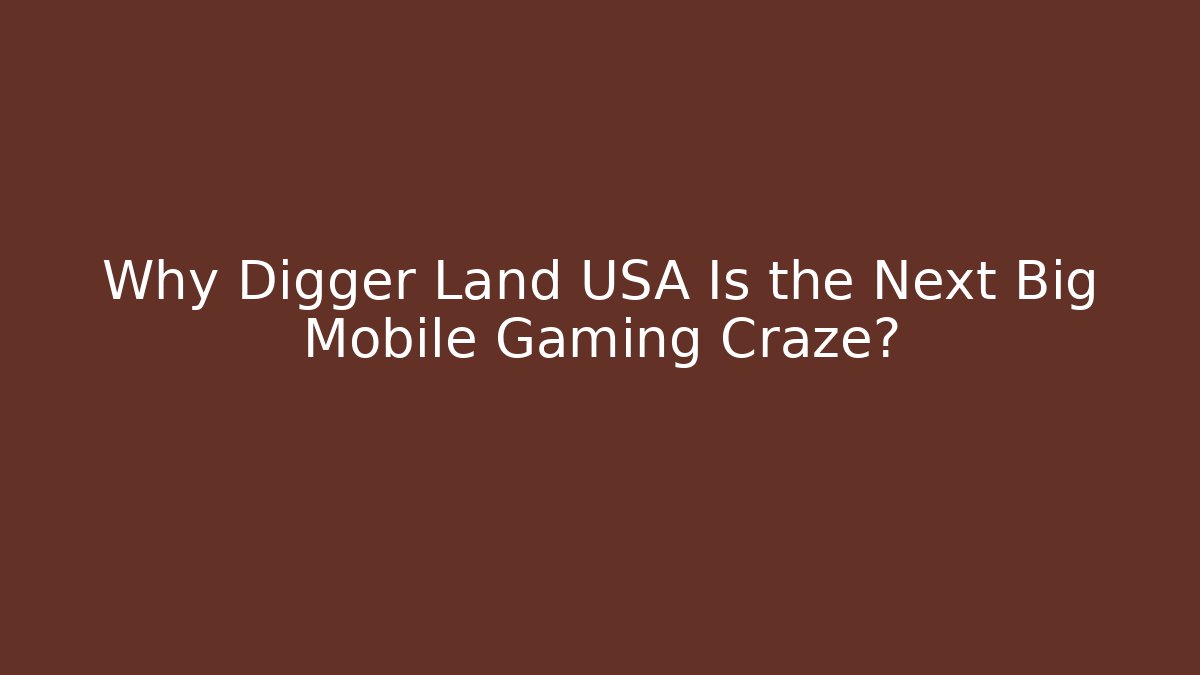 Why Digger Land USA Is the Next Big Mobile Gaming Craze?