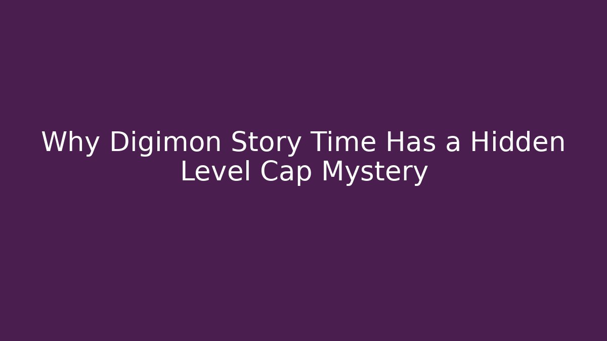 Why Digimon Story Time Has a Hidden Level Cap Mystery