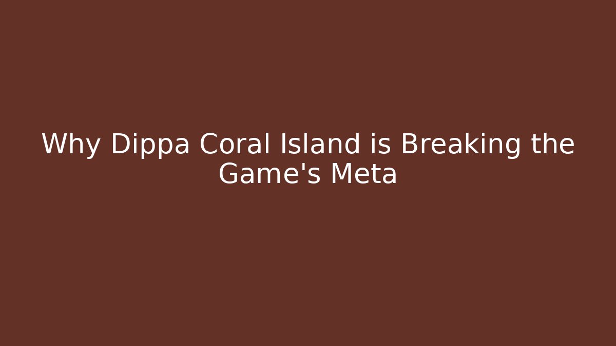 Why Dippa Coral Island is Breaking the Game’s Meta