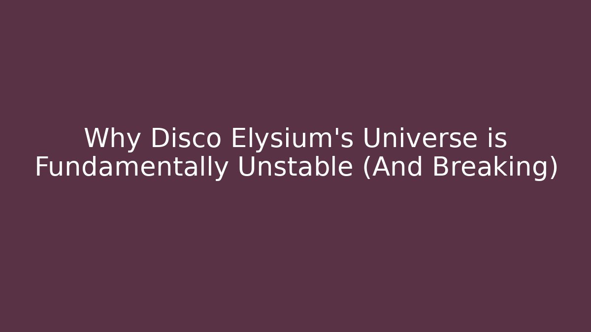Why Disco Elysium's Universe is Fundamentally Unstable (And Breaking)