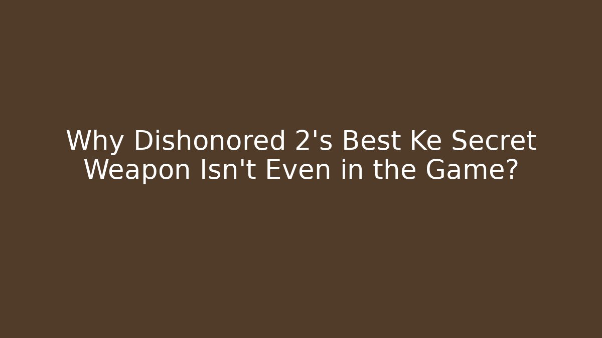 Why Dishonored 2's Best Ke Secret Weapon Isn't Even in the Game?