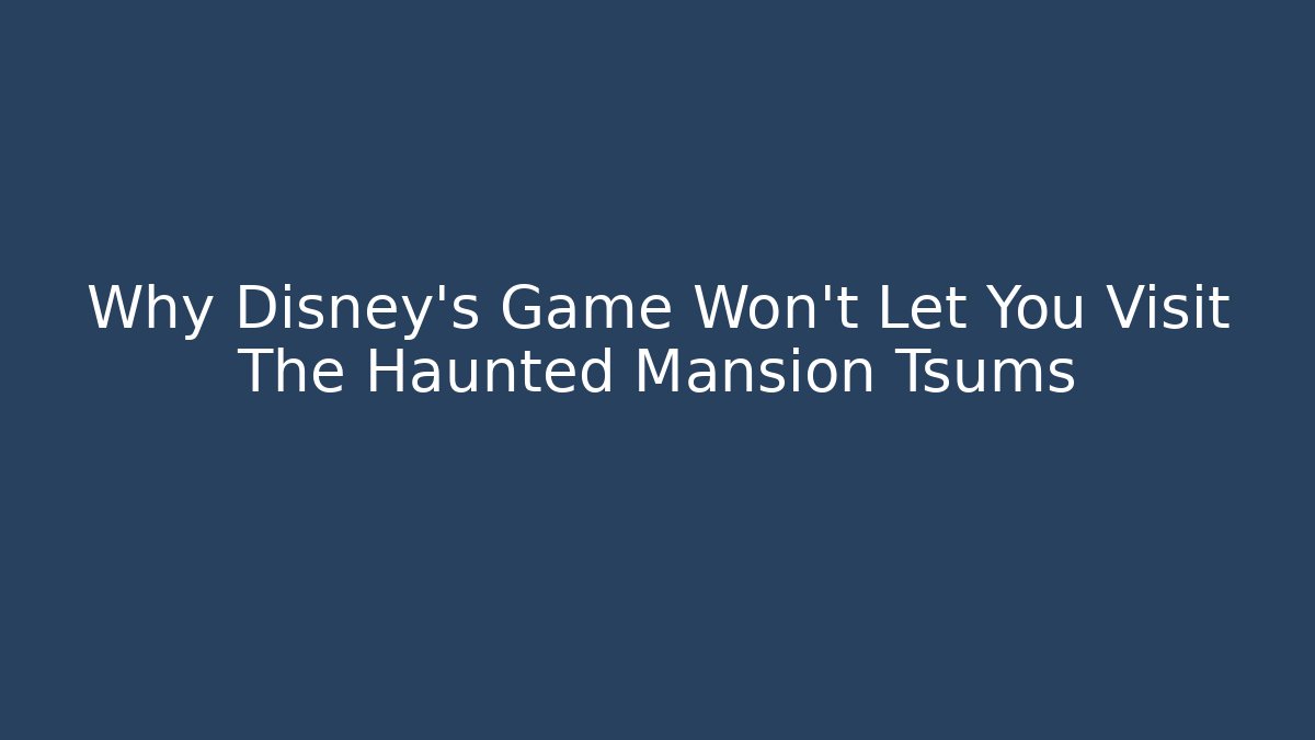 Why Disney's Game Won't Let You Visit The Haunted Mansion Tsums