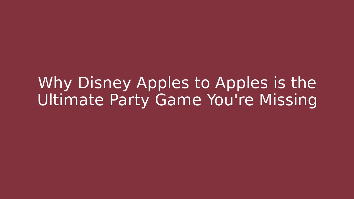 Why Disney Apples to Apples is the Ultimate Party Game You’re Missing