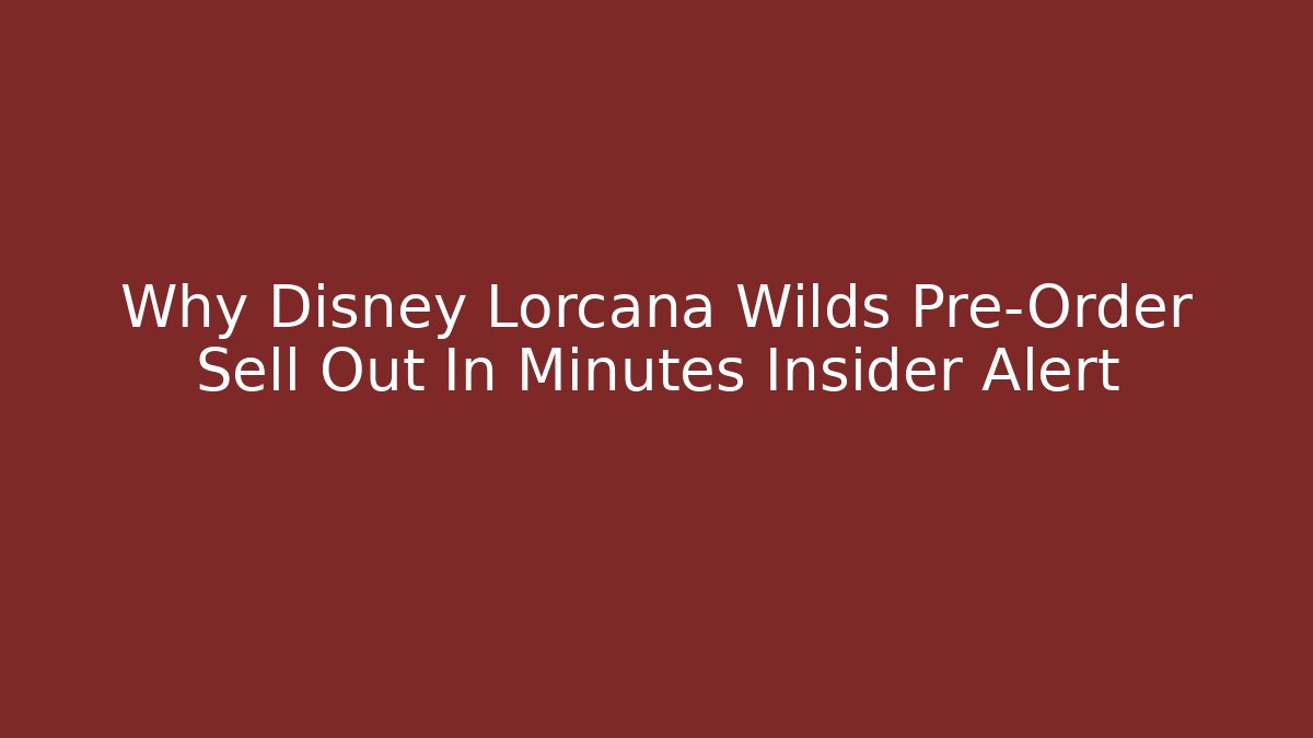 Why Disney Lorcana Wilds Pre-Order Sell Out In Minutes Insider Alert