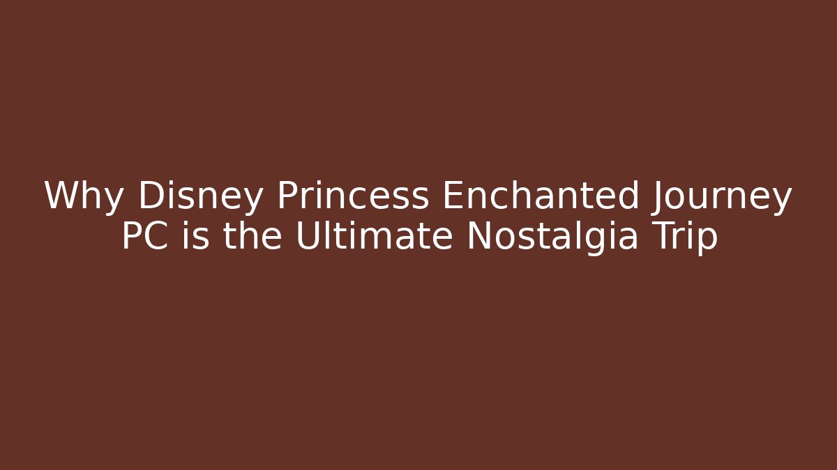 Why Disney Princess Enchanted Journey PC is the Ultimate Nostalgia Trip
