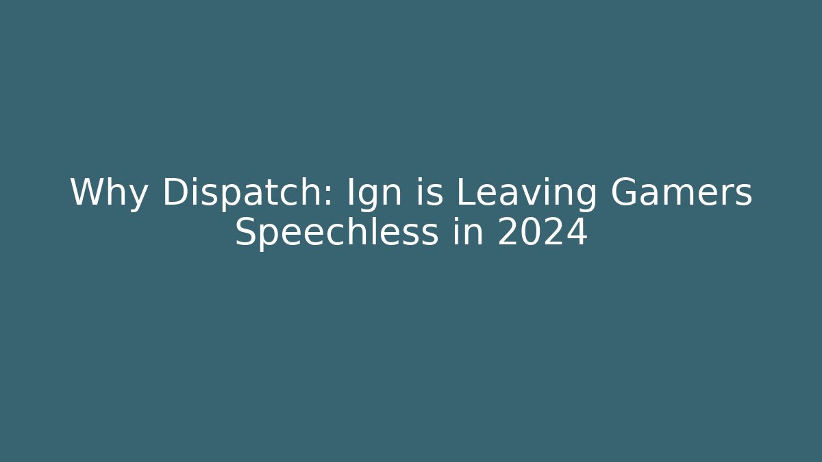 Why Dispatch: Ign is Leaving Gamers Speechless in 2024