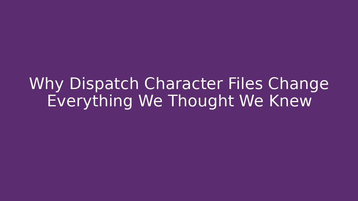 Why Dispatch Character Files Change Everything We Thought We Knew