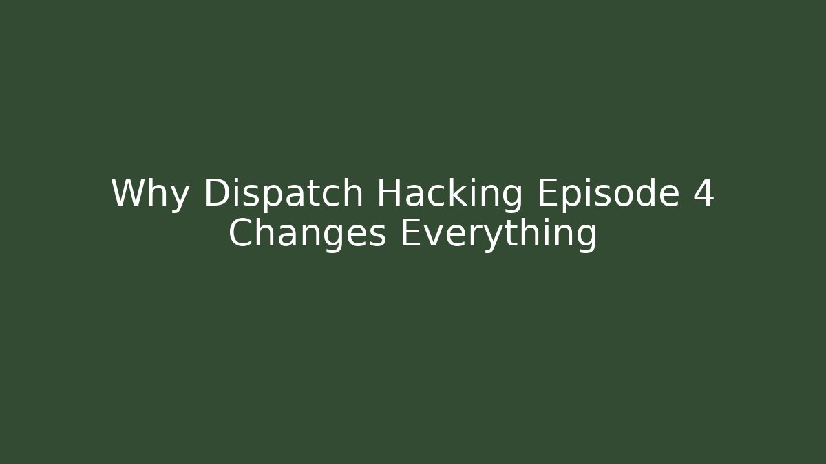 Why Dispatch Hacking Episode 4 Changes Everything