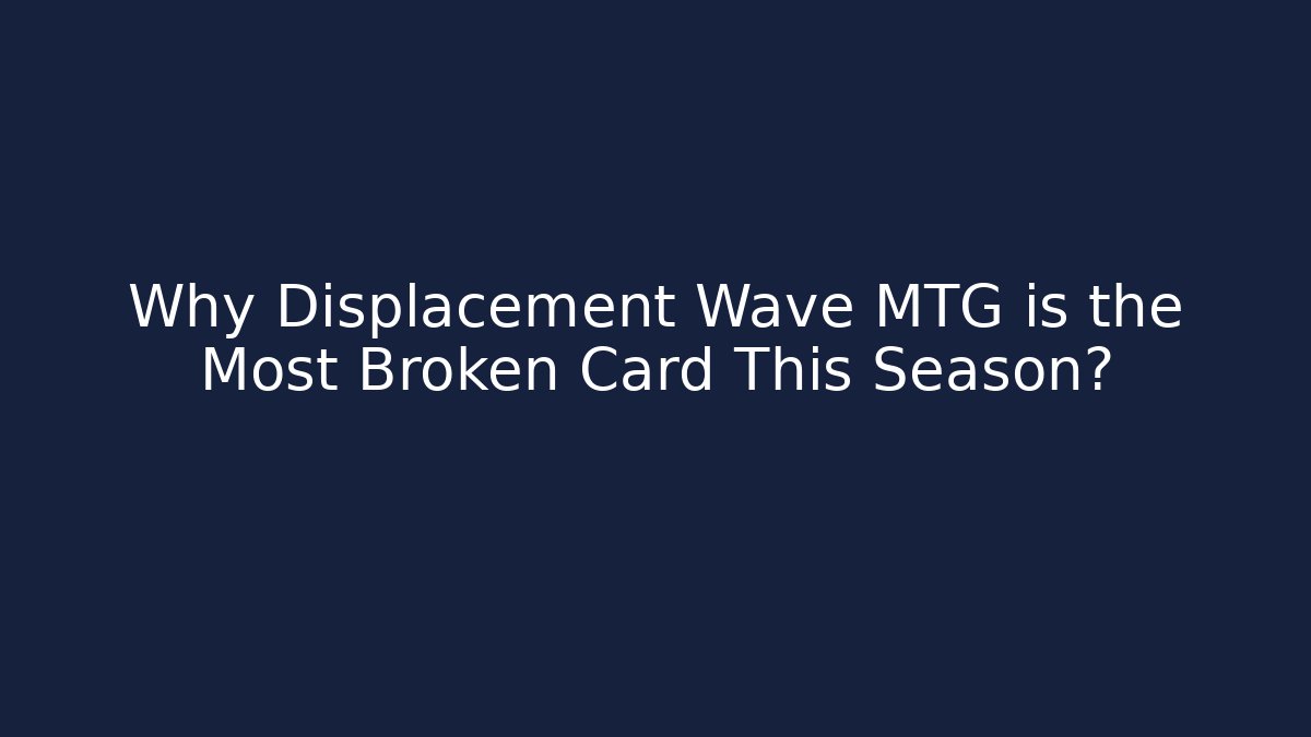 Why Displacement Wave MTG is the Most Broken Card This Season?