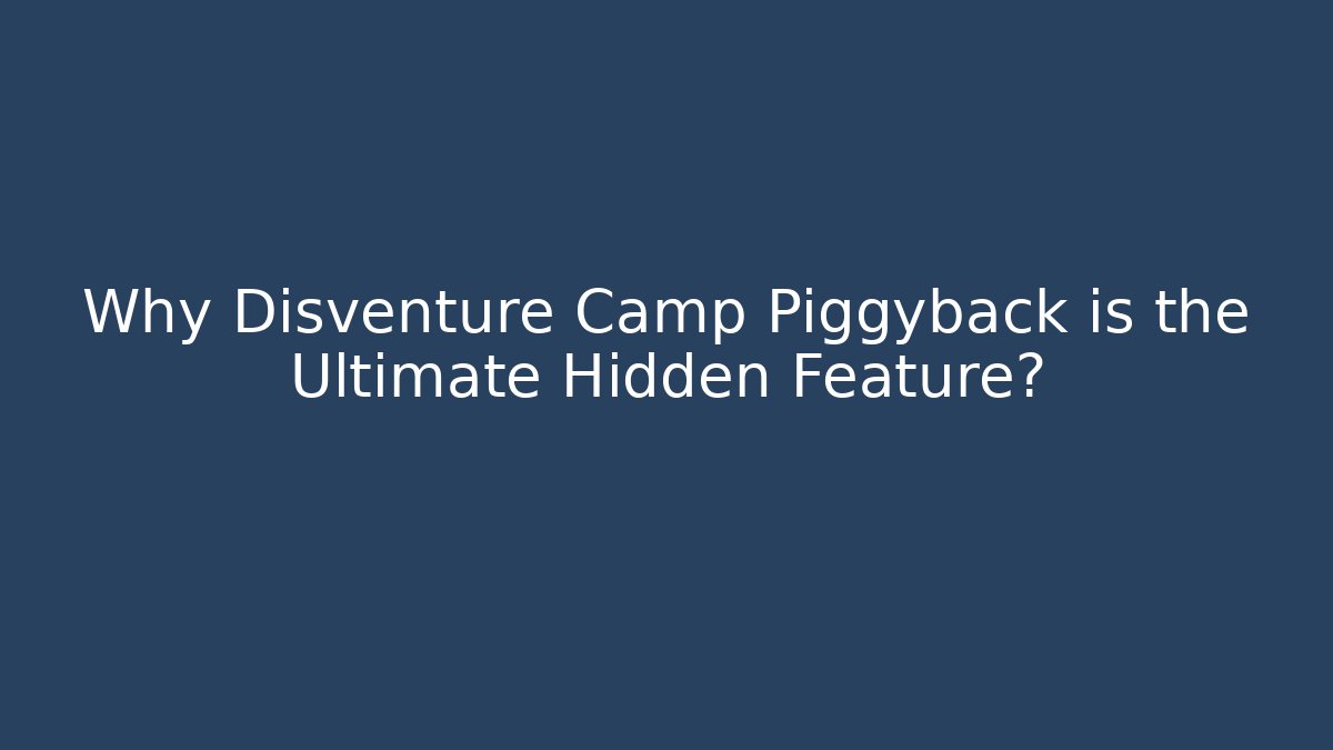 Why Disventure Camp Piggyback is the Ultimate Hidden Feature?