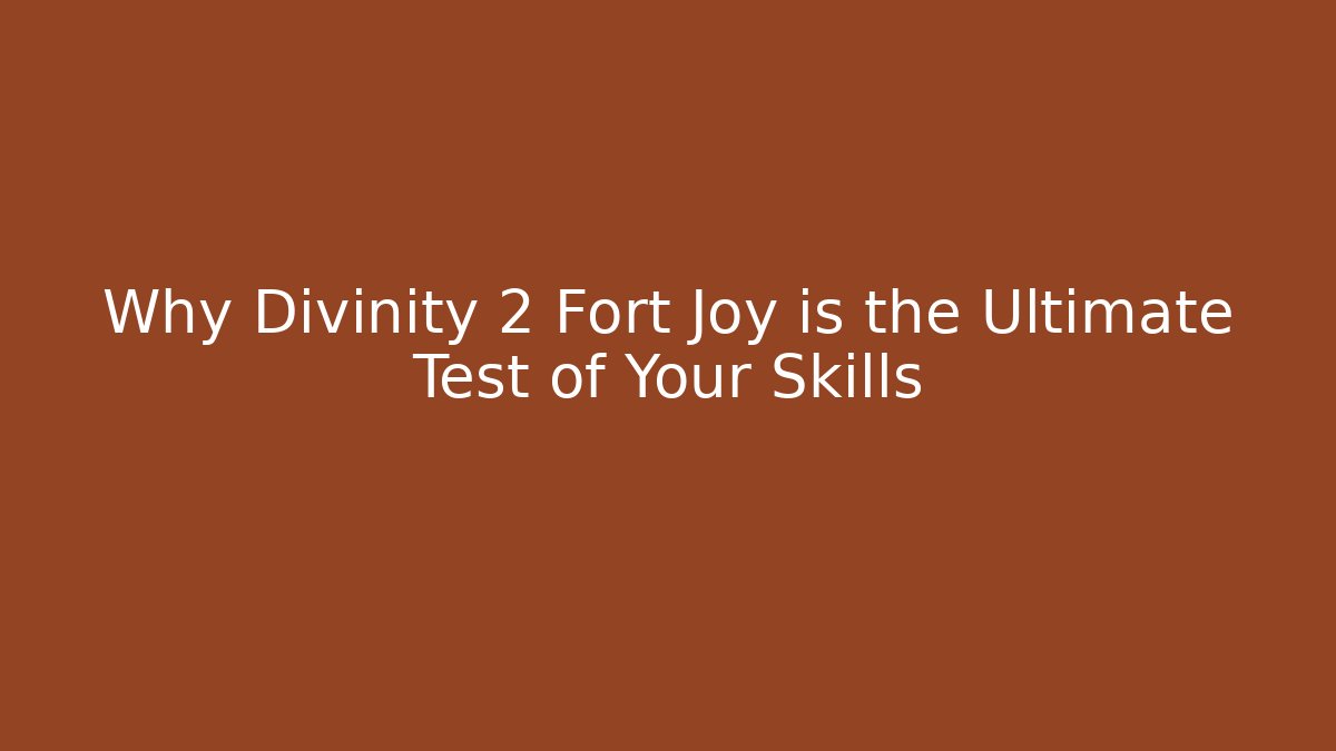 Why Divinity 2 Fort Joy is the Ultimate Test of Your Skills