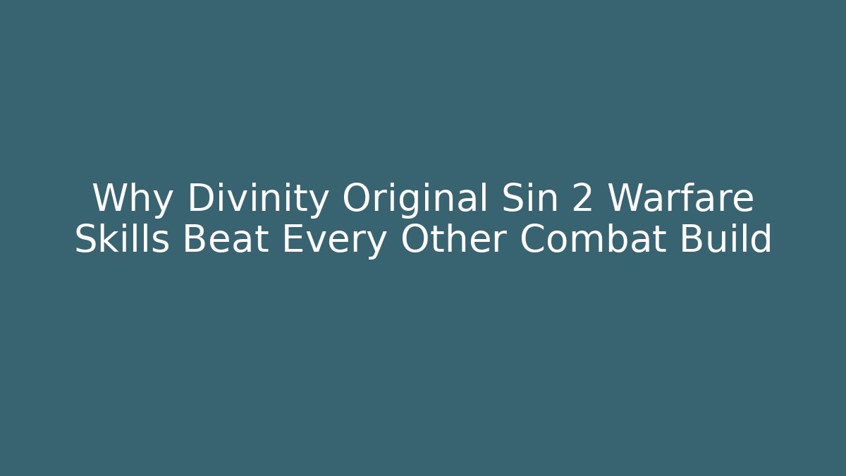 Why Divinity Original Sin 2 Warfare Skills Beat Every Other Combat Build