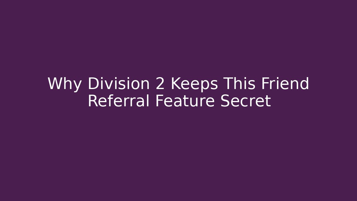 Why Division 2 Keeps This Friend Referral Feature Secret - Critter Realm
