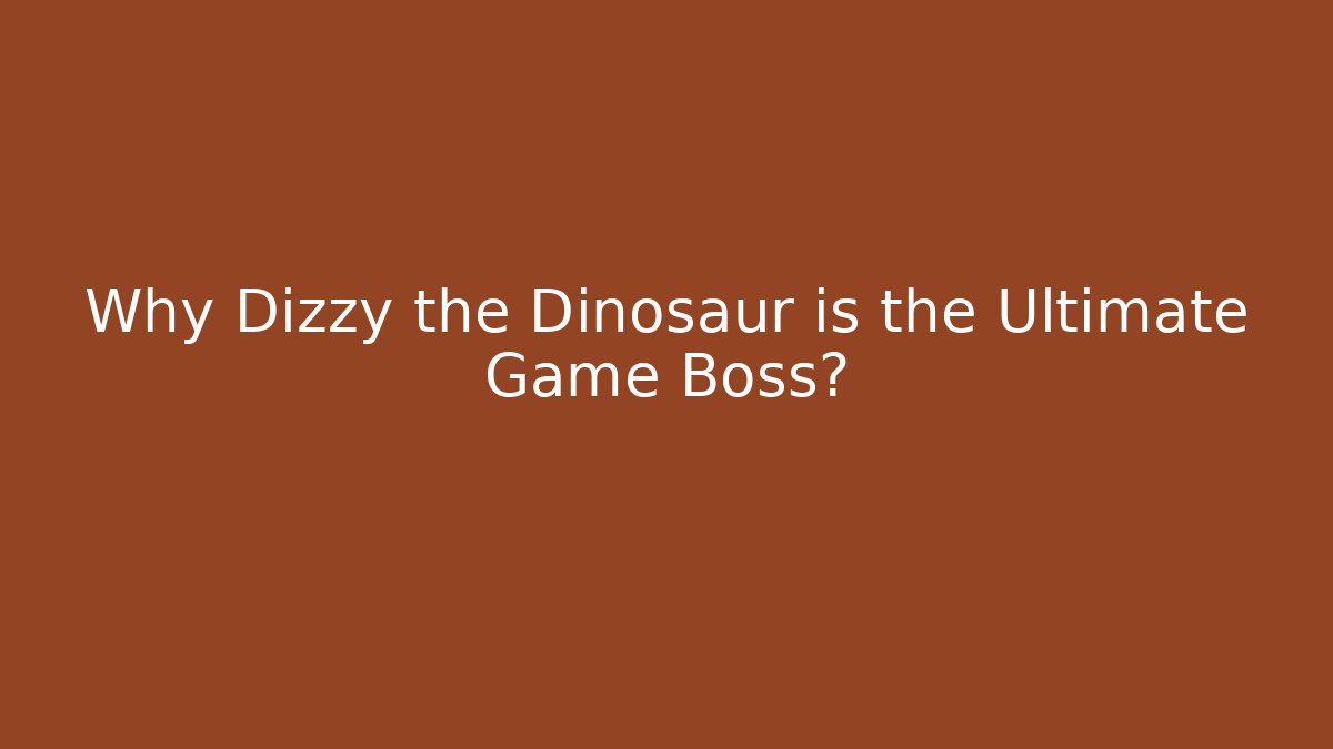 Why Dizzy the Dinosaur is the Ultimate Game Boss?