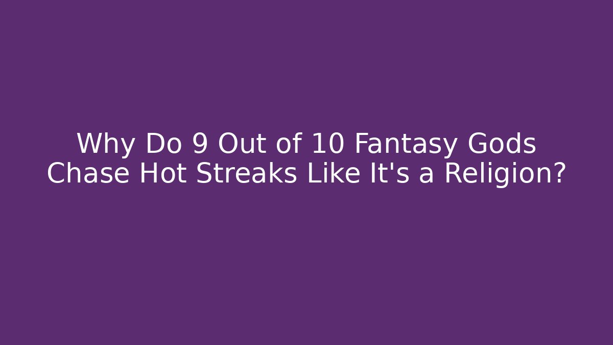 Why Do 9 Out of 10 Fantasy Gods Chase Hot Streaks Like It's a Religion?