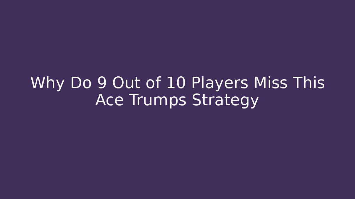 Why Do 9 Out of 10 Players Miss This Ace Trumps Strategy