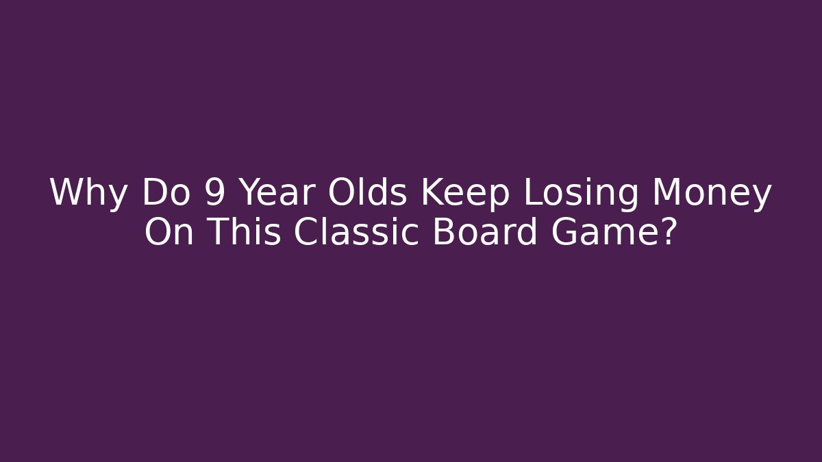 Why Do 9 Year Olds Keep Losing Money On This Classic Board Game?