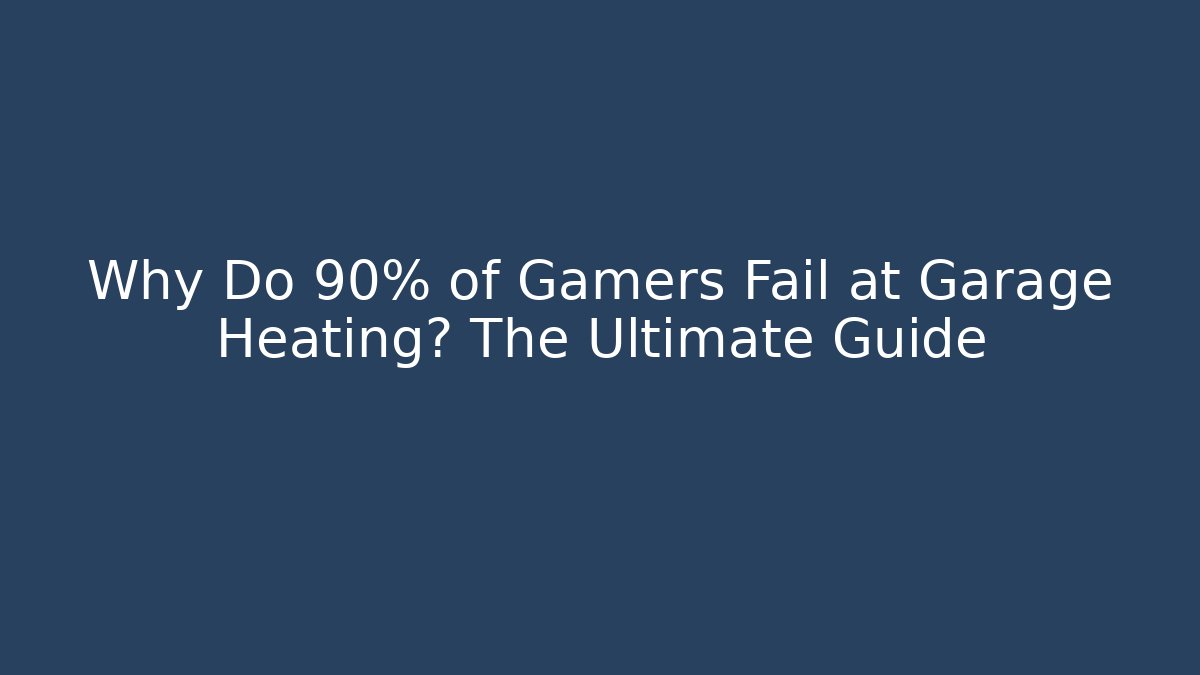 Why Do 90% of Gamers Fail at Garage Heating? The Ultimate Guide