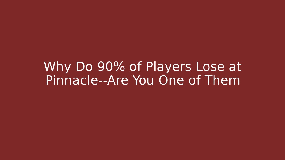 Why Do 90% of Players Lose at Pinnacle—Are You One of Them