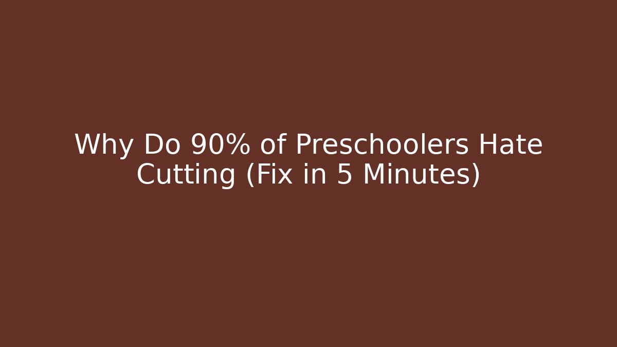 Why Do 90% of Preschoolers Hate Cutting (Fix in 5 Minutes)