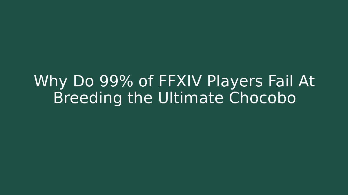 Why Do 99% of FFXIV Players Fail At Breeding the Ultimate Chocobo