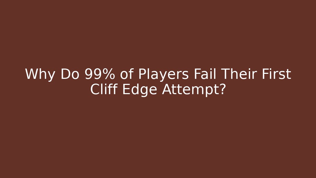 Why Do 99% of Players Fail Their First Cliff Edge Attempt?