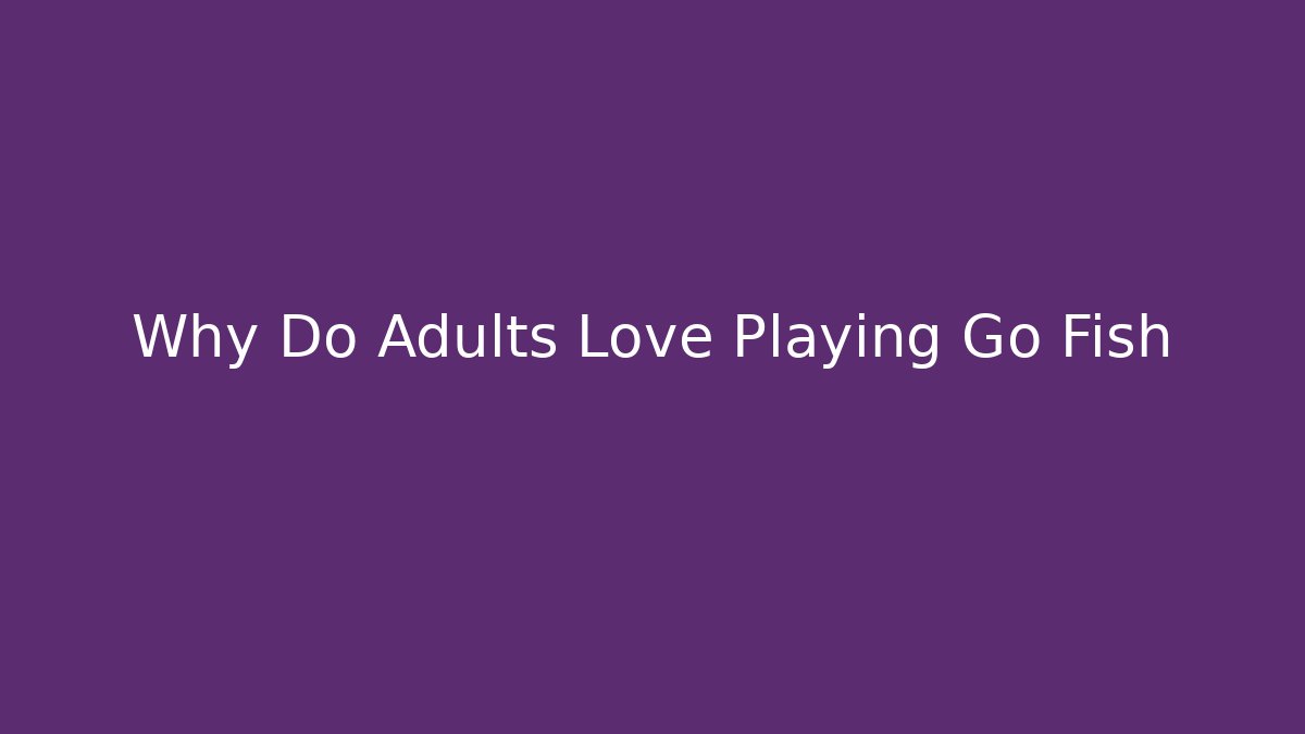 Why Do Adults Love Playing Go Fish - Critter Realm