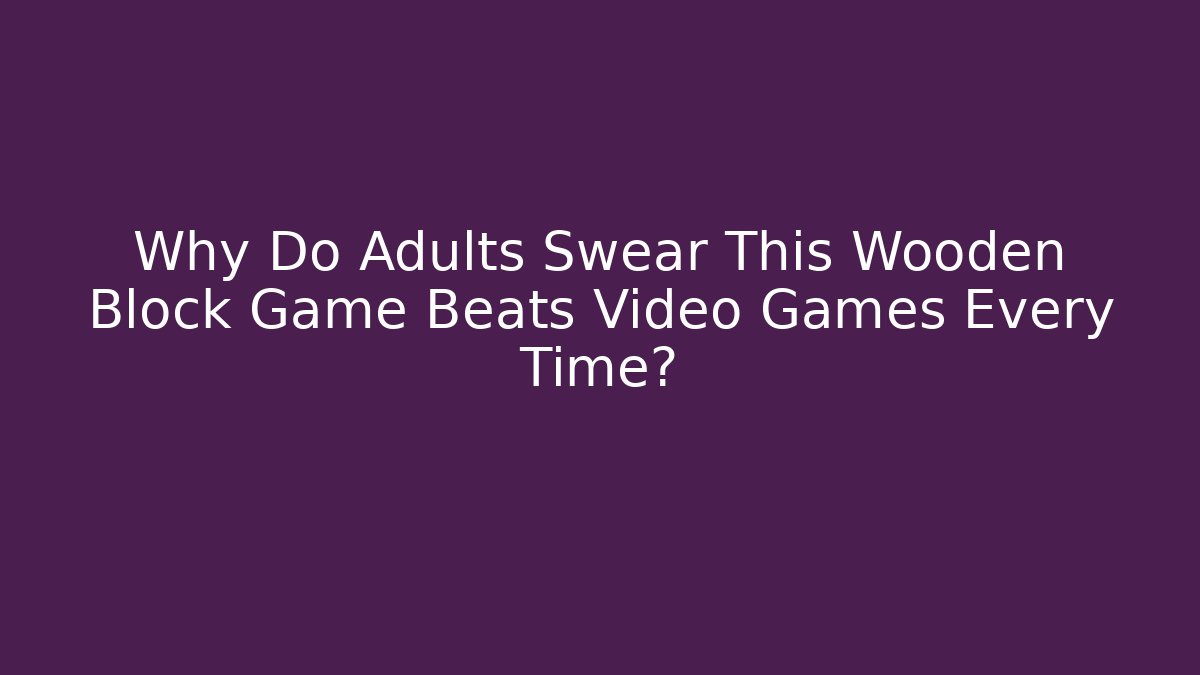 Why Do Adults Swear This Wooden Block Game Beats Video Games Every Time?